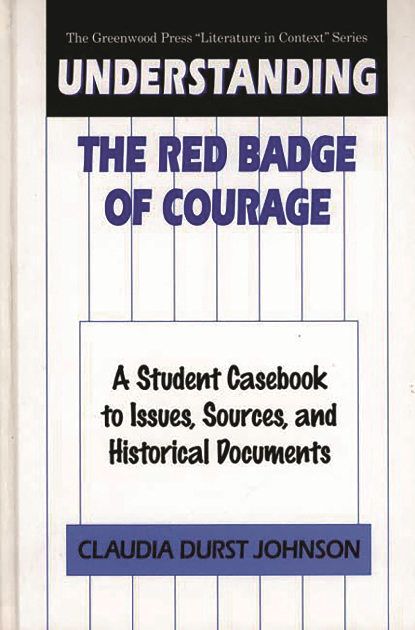 Understanding The Red Badge of Courage: A Student Casebook to Issues, Sources, and Historical Documents (The Greenwood Press "Literature in Context" Series)