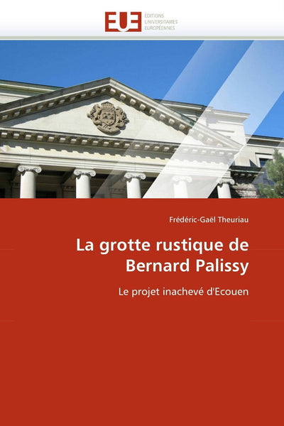 La grotte rustique de Bernard Palissy: Le projet inachevé d'Ecouen (Omn.Univ.Europ.) (French Edition)