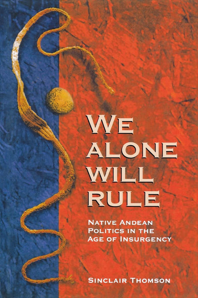 We Alone Will Rule: Native Andean Politics in the Age of Insurgency (Living in Latin America)