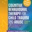 Cognitive Behavioural Therapy for Child Trauma and Abuse: A Step-by-Step Approach
