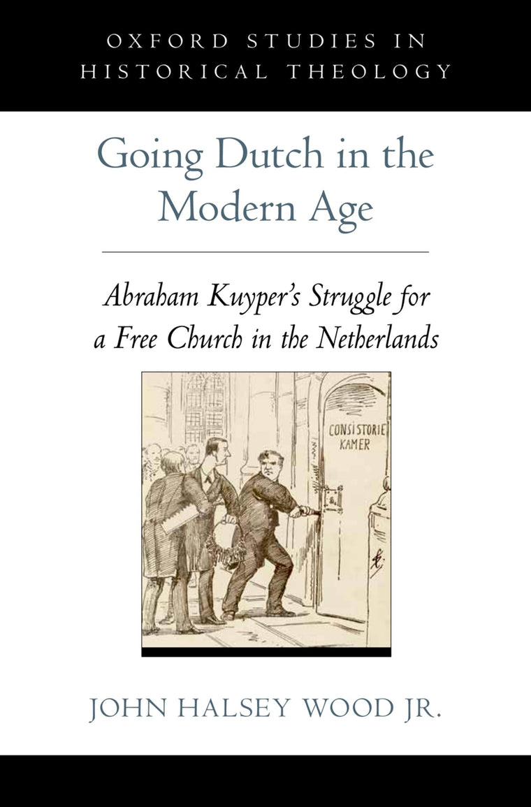 Going Dutch in the Modern Age: Abraham Kuyper's Struggle for a Free Church in the Netherlands (Oxford Studies in Historical Theology)