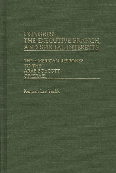 Congress, The Executive Branch, and Special Interests: The American Response to the Arab Boycott of Israel (Contributions in Political Science)