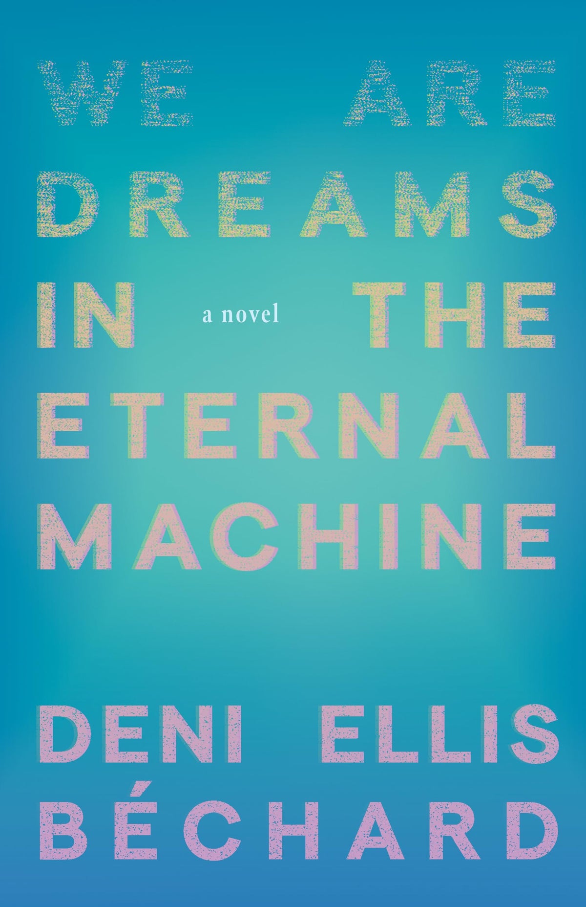 We Are Dreams in the Eternal Machine: A Novel
