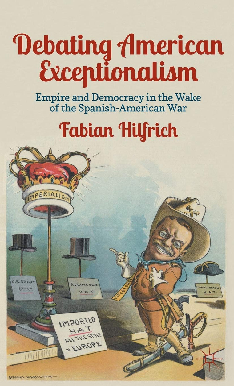 Debating American Exceptionalism: Empire and Democracy in the Wake of the Spanish-American War