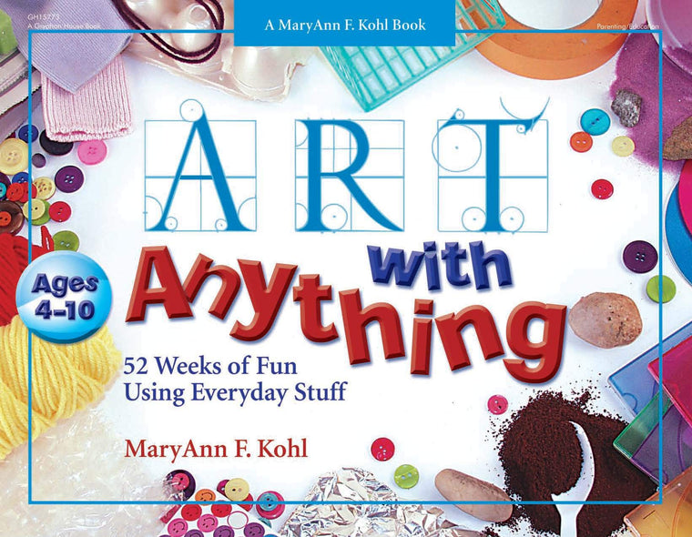 Art with Anything: 52 Weeks of Fun Using Everyday Stuff (Mary Ann Kohl Books)