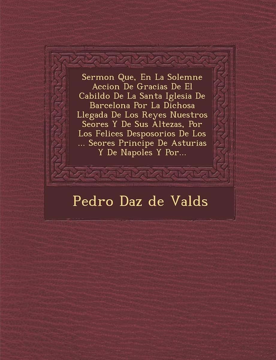 Sermon Que, En La Solemne Accion de Gracias de El Cabildo de La Santa Iglesia de Barcelona Por La Dichosa Llegada de Los Reyes Nuestros Se Ores y de S (Spanish Edition)