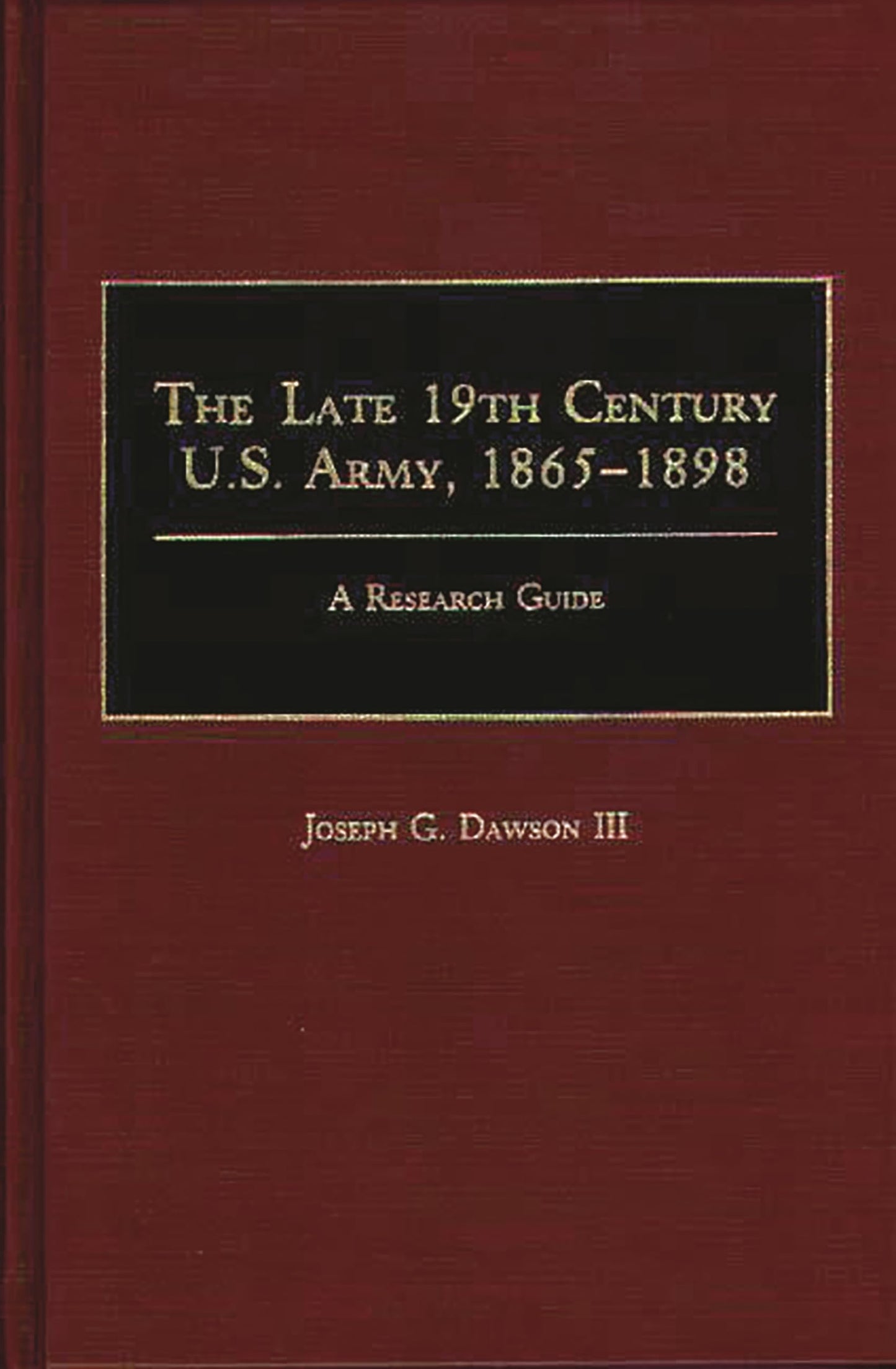 The Late 19th Century U.S. Army, 1865-1898: A Research Guide (Research Guides in Military Studies)