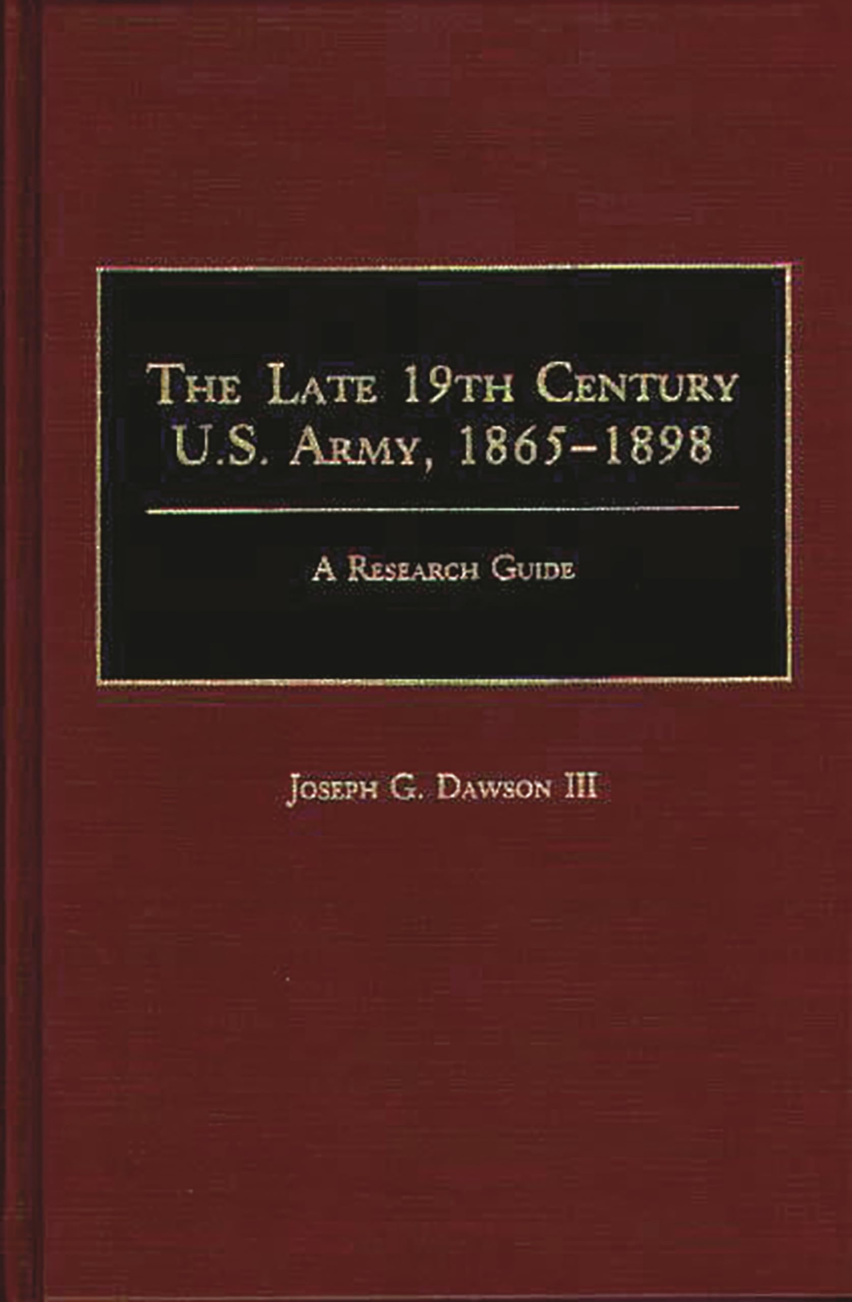 The Late 19th Century U.S. Army, 1865-1898: A Research Guide (Research Guides in Military Studies)