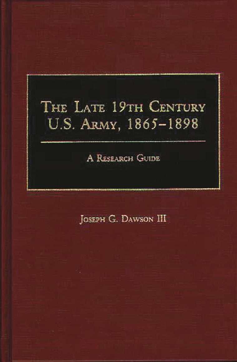 The Late 19th Century U.S. Army, 1865-1898: A Research Guide (Research Guides in Military Studies)