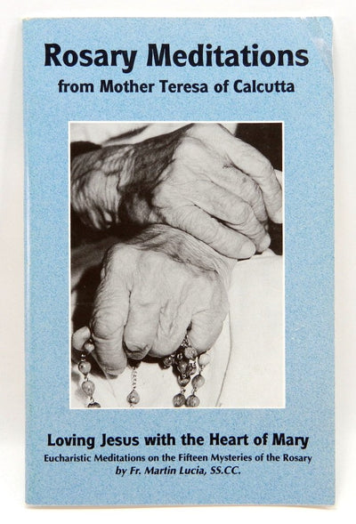 Rosary Meditations From Mother Teresa of Calcutta: Loving Jesus With the Heart of Mary: Eucharistic Meditations on the Fifteen Mysteries of the Rosary