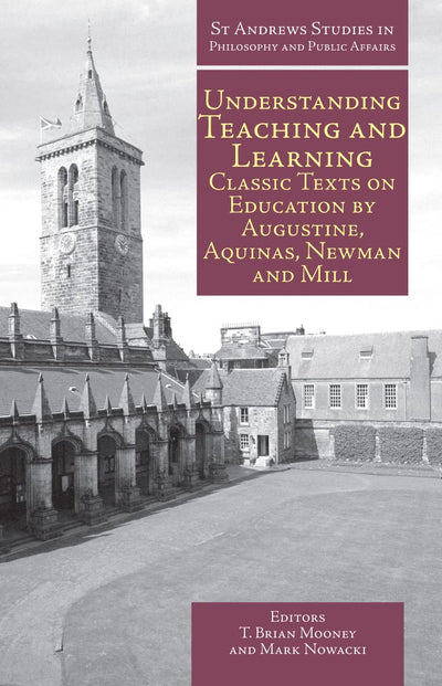 Understanding Teaching and Learning: Classic Texts on Education by Augustine, Aquinas, Newman and Mill (St Andrews Studies in Philosophy and Public Affairs)