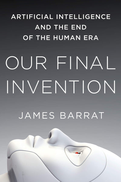 Our Final Invention: Artificial Intelligence and the End of