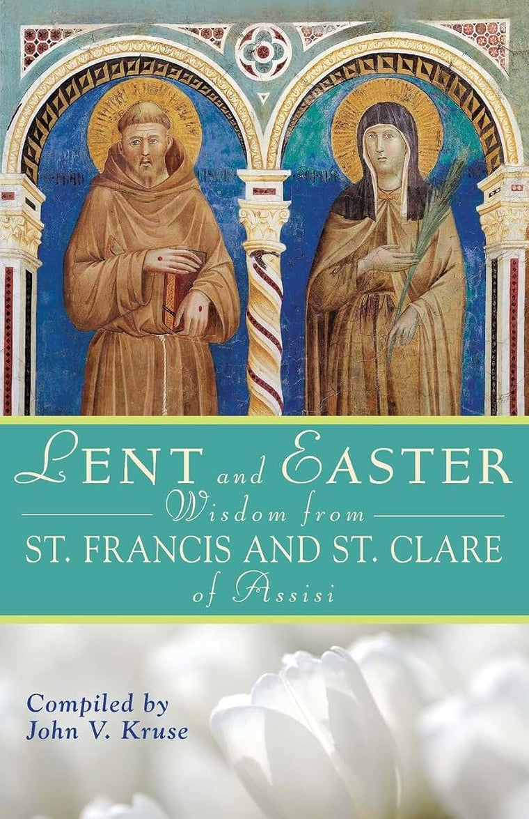 Lent and Easter Wisdom From St. Francis and St. Clare of Assisi (Lent & Easter Wisdom)