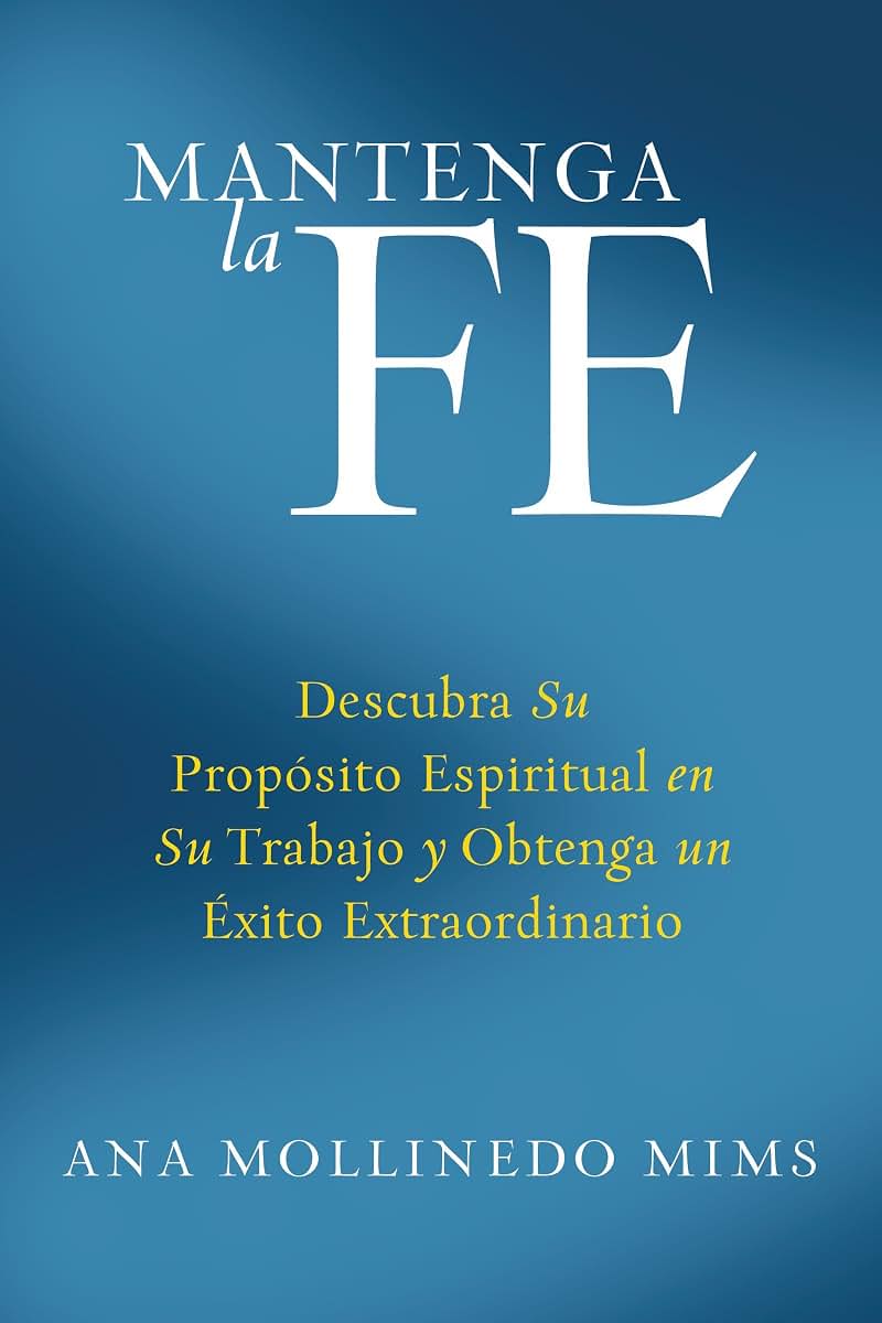 Mantenga la Fe: Descubra Su Propósito Espiritual en Su Trabajo y Obtenga un Éxito Extraordinario (Spanish Edition)