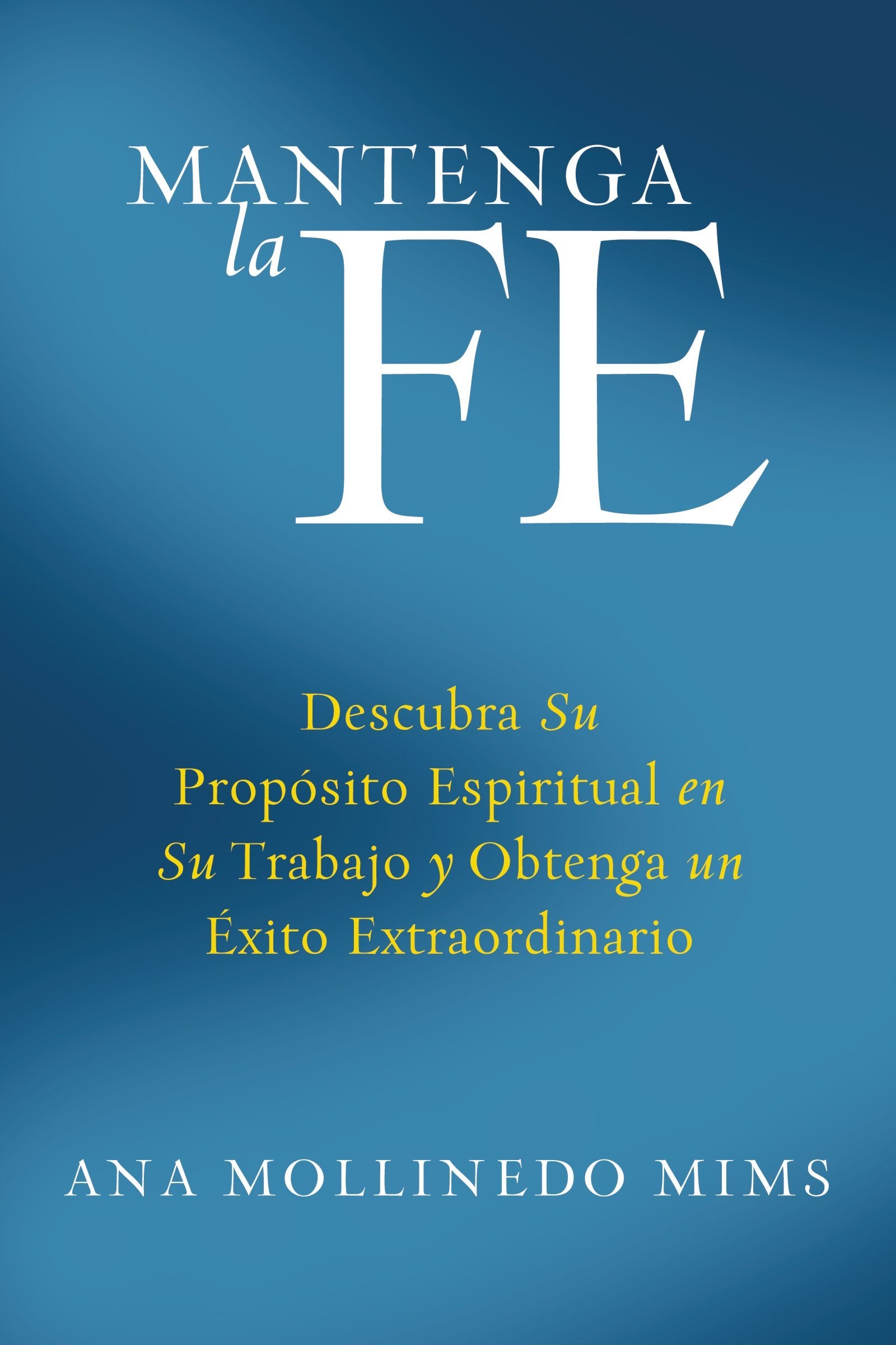 Mantenga la Fe: Descubra Su Propósito Espiritual en Su Trabajo y Obtenga un Éxito Extraordinario (Spanish Edition)