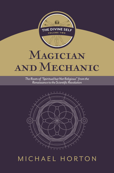 Magician and Mechanic (The Divine Self, vol. 2): The Roots of Spiritual but Not Religious from the Renaissance to the Scientific Revolution
