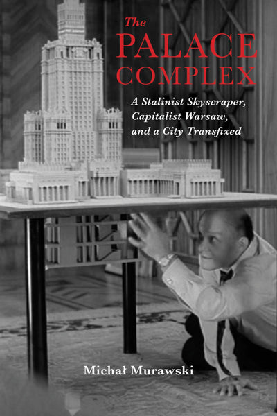 The Palace Complex: A Stalinist Skyscraper, Capitalist Warsaw, and a City Transfixed (New Anthropologies of Europe)