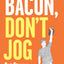 Eat Bacon, Don't Jog: Get Strong. Get Lean. No Bullshit.