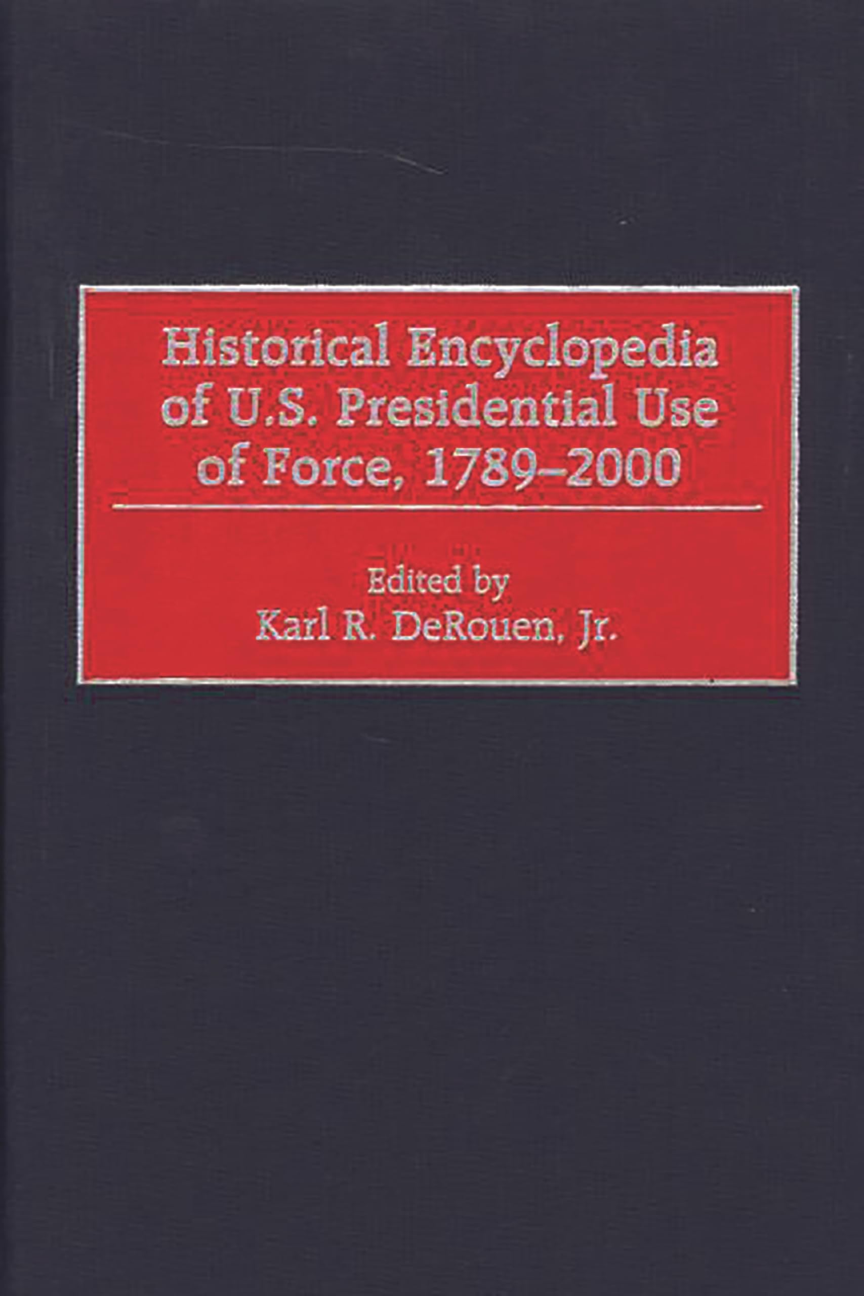 Historical Encyclopedia of U.S. Presidential Use of Force, 1789-2000