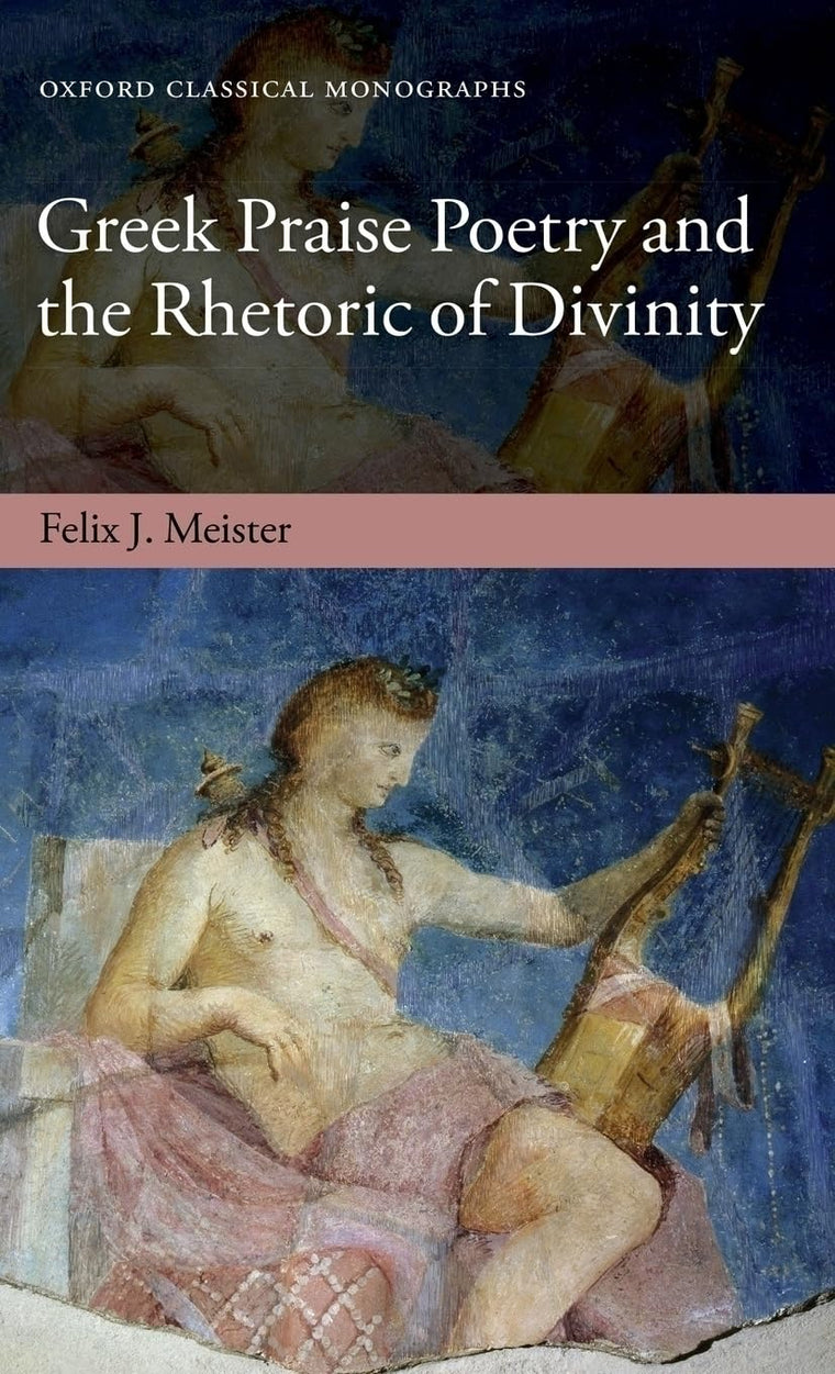 Greek Praise Poetry and the Rhetoric of Divinity (Oxford Classical Monographs)