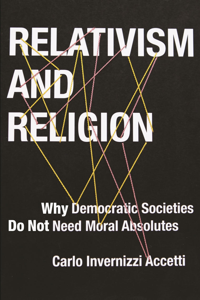 Relativism and Religion: Why Democratic Societies Do Not Need Moral Absolutes (Religion, Culture, and Public Life, 25)