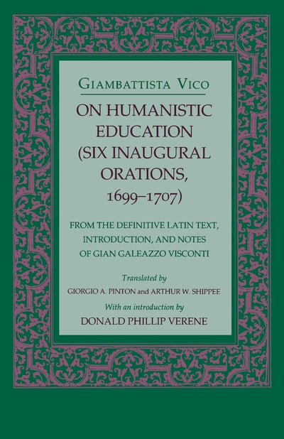 On Humanistic Education: Six Inaugural Orations, 1699-1707 (Six Inaugural Orations, 1699-1707 : From the Definitive Latin Text, Introduction, and Notes of Gian Galeazzo Visconti)