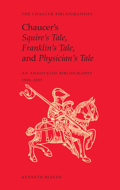 Chaucer's Squire's Tale, Franklin's Tale, and Physician's Tale: An Annotated Bibliography, 1900-2005 (Chaucer Bibliographies)