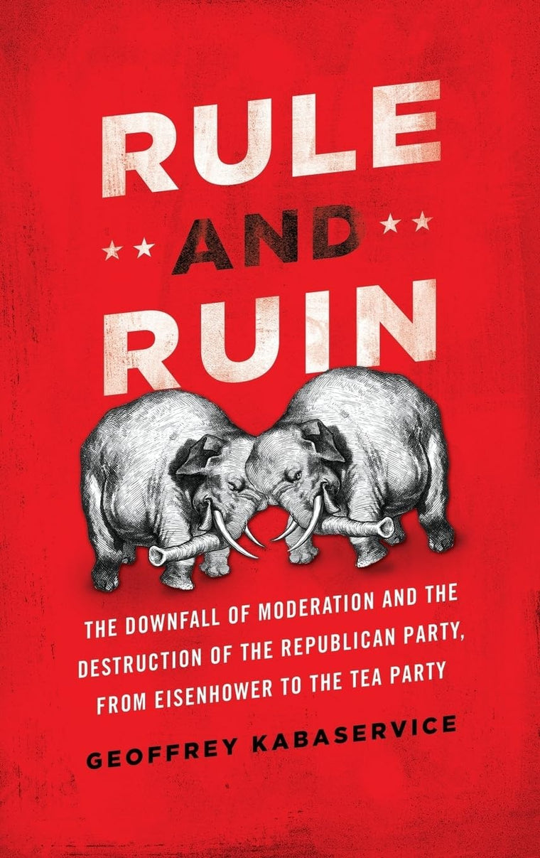 Rule and Ruin: The Downfall of Moderation and the Destruction of the Republican Party, From Eisenhower to the Tea Party (Studies in Postwar American Political Development)