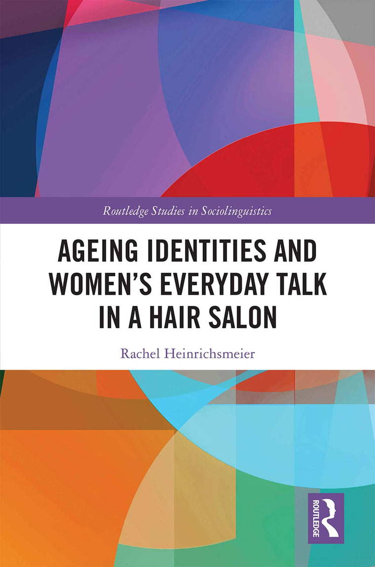 Ageing Identities and Womens Everyday Talk in a Hair Salon (Routledge Studies in Sociolinguistics)