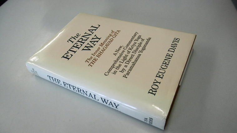 The Eternal Way: The Inner Meaning of the Bhagavad Gita : A New, Comprehensive Commentary in the Light of Kriya Yoga by a Direct Disciple of Paramahansa Yogananda