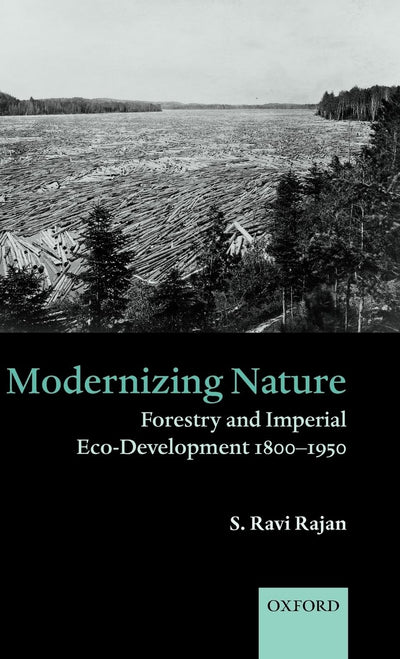 Modernizing Nature: Forestry and Imperial Eco-Development 1800-1950 (Oxford Historical Monographs)