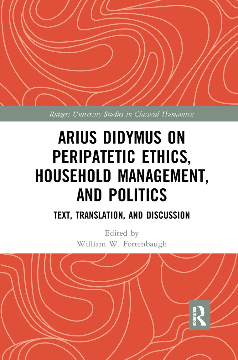 Arius Didymus on Peripatetic Ethics, Household Management, and Politics: Text, Translation, and Discussion (Rutgers University Studies in Classical Humanities)