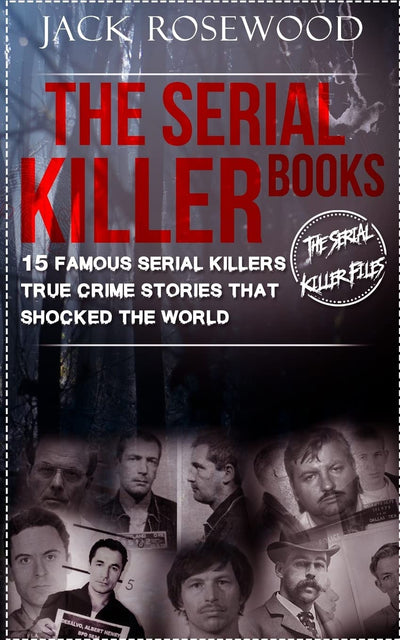 The Serial Killer Books: 15 Famous Serial Killers True Crime Stories That Shocked The World (The Serial Killer Files)