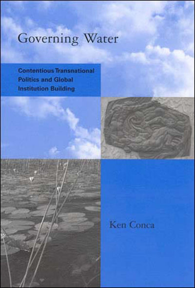 Governing Water: Contentious Transnational Politics and Global Institution Building (Global Environmental Accord: Strategies for Sustainability and Institutional Innovation)