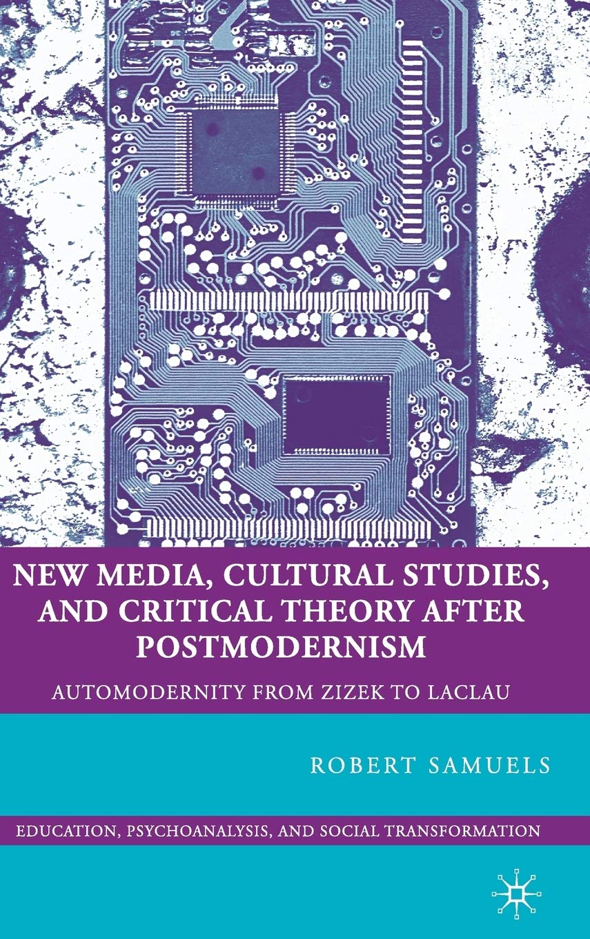 New Media, Cultural Studies, and Critical Theory after Postmodernism: Automodernity from Zizek to Laclau (Education, Psychoanalysis, and Social Transformation)