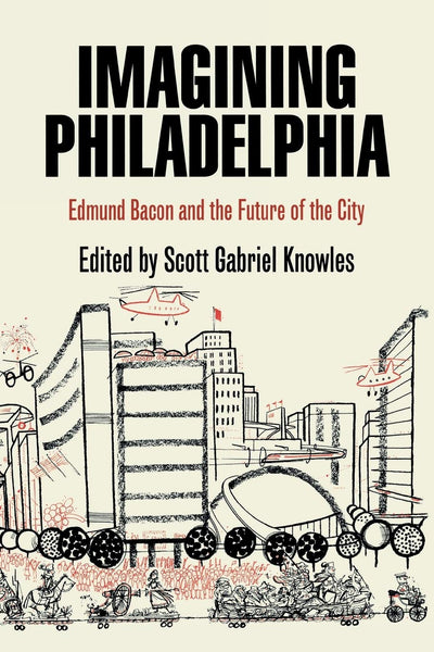 Imagining Philadelphia: Edmund Bacon and the Future of the City