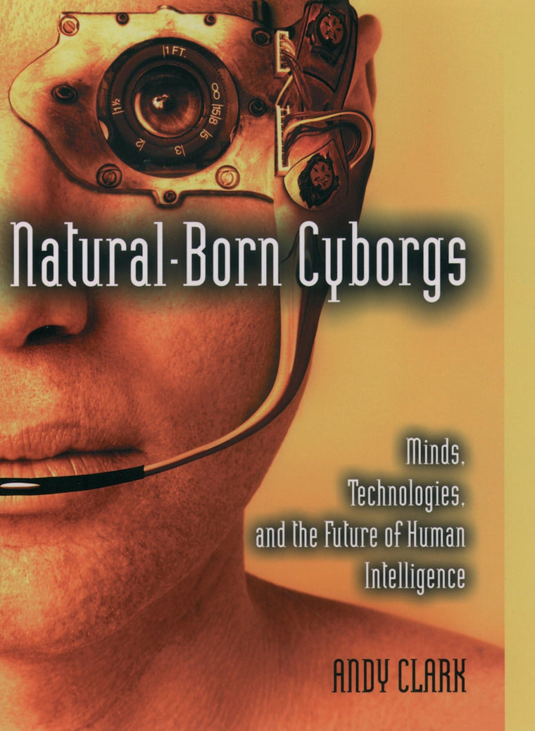 Natural-Born Cyborgs: Minds, Technologies, and the Future of