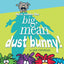 Here Comes the Big, Mean Dust Bunny!
