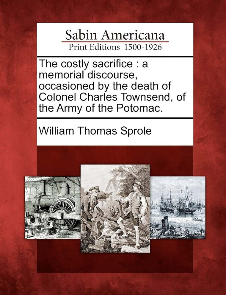 The Costly Sacrifice: A Memorial Discourse, Occasioned by the Death of Colonel Charles Townsend, of the Army of the Potomac.