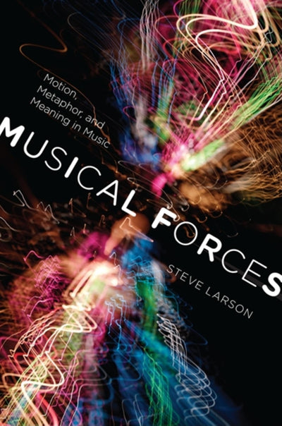 Musical Forces: Motion, Metaphor, and Meaning in Music (Musical Meaning and Interpretation)