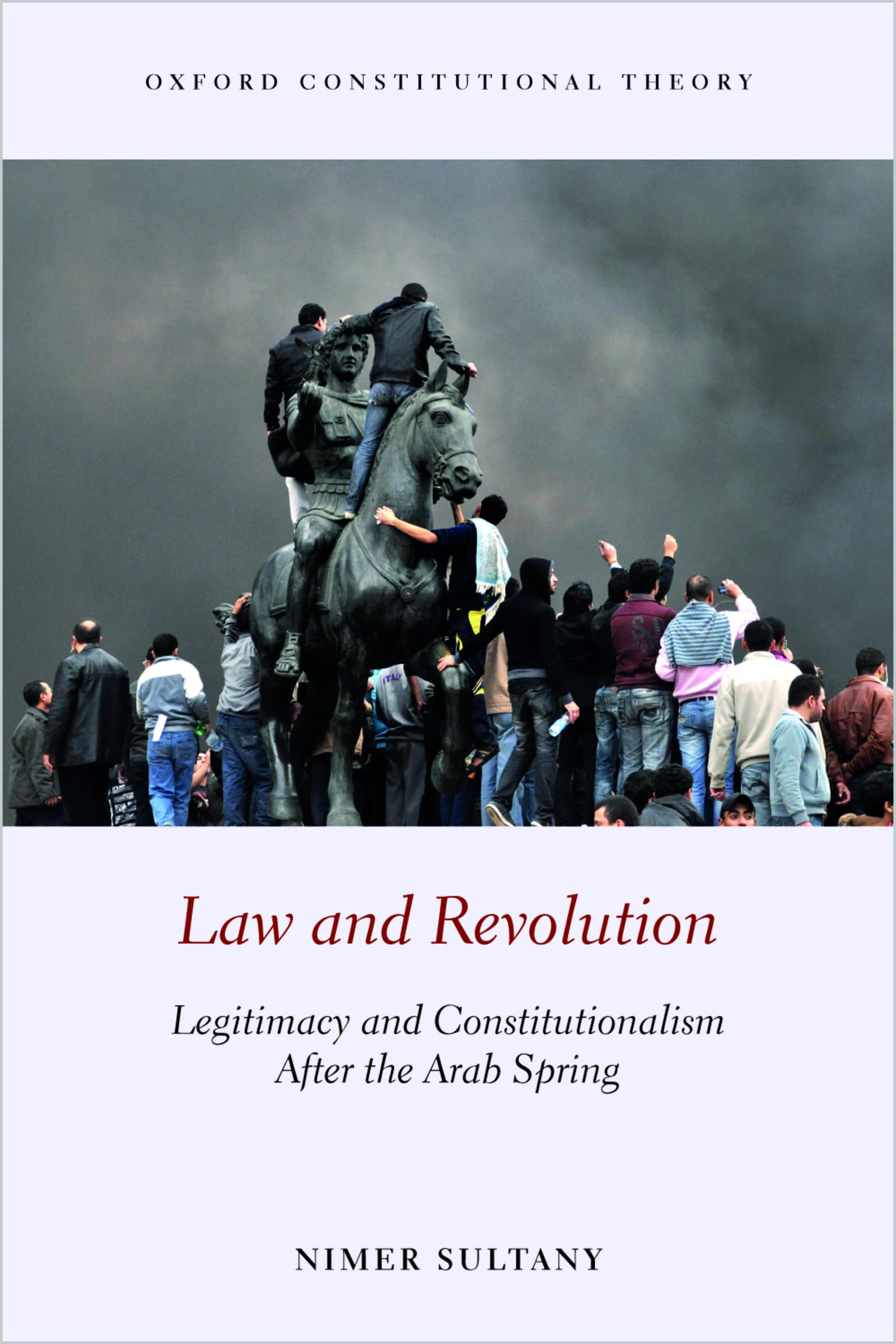 Law and Revolution: Legitimacy and Constitutionalism After the Arab Spring (Oxford Constitutional Theory)