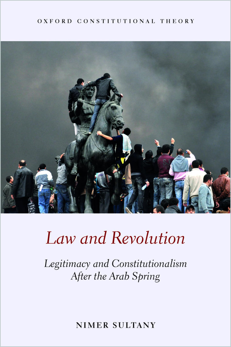 Law and Revolution: Legitimacy and Constitutionalism After the Arab Spring (Oxford Constitutional Theory)