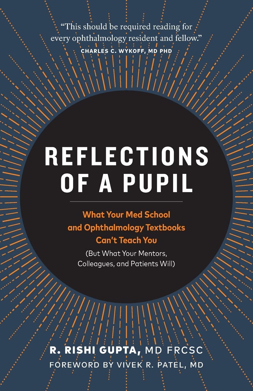 Reflections of a Pupil: What Your Med School and Ophthalmology Textbooks Cant Teach You (But What Your Mentors, Colleagues and Patients Will)