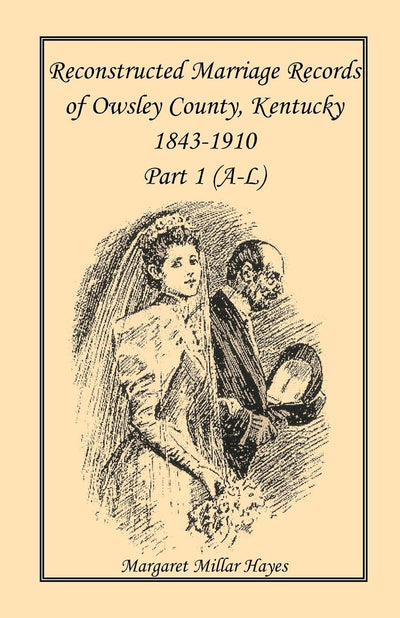 Kentucky Reconstructed Marriage Records of Owsley County, Kentucky, 1843-1910: Part 1 (A-L)