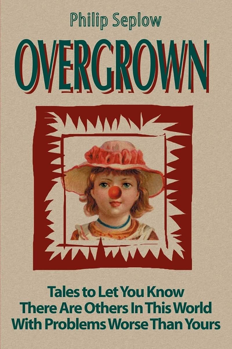 Overgrown: Tales to Let You Know There Are Others In This World With Problems Worse Than Yours