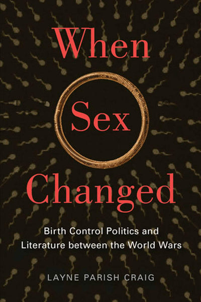 When Sex Changed: Birth Control Politics and Literature between the World Wars (The American Literatures Initiative)