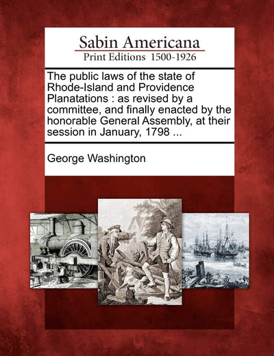 The public laws of the state of Rhode-Island and Providence Planatations: as revised by a committee, and finally enacted by the honorable General Assembly, at their session in January, 1798 ...