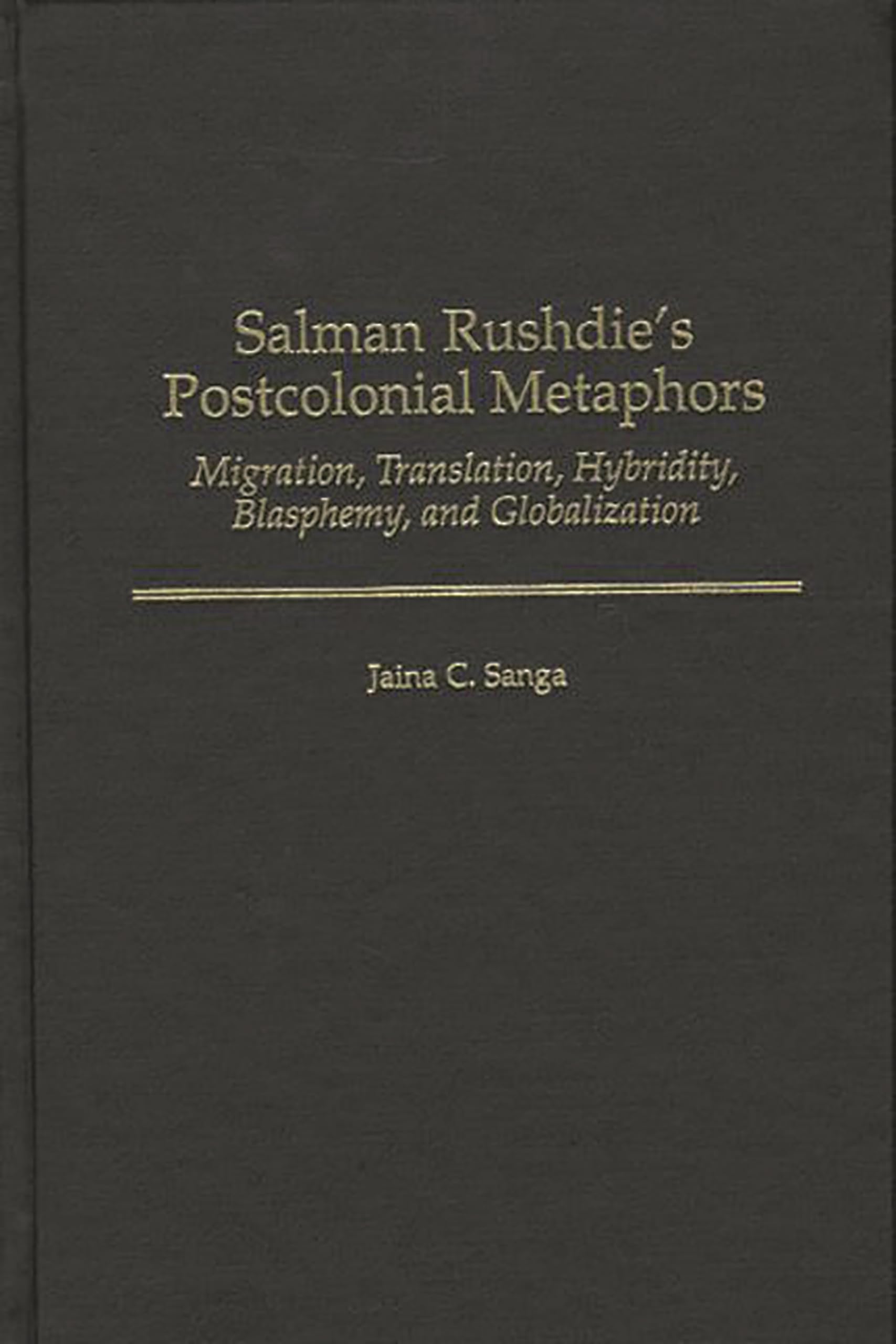 Salman Rushdie's Postcolonial Metaphors: Migration, Translation, Hybridity, Blasphemy, and Globalization (Contributions to the Study of World Literature)