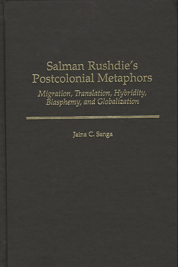 Salman Rushdie's Postcolonial Metaphors: Migration, Translation, Hybridity, Blasphemy, and Globalization (Contributions to the Study of World Literature)