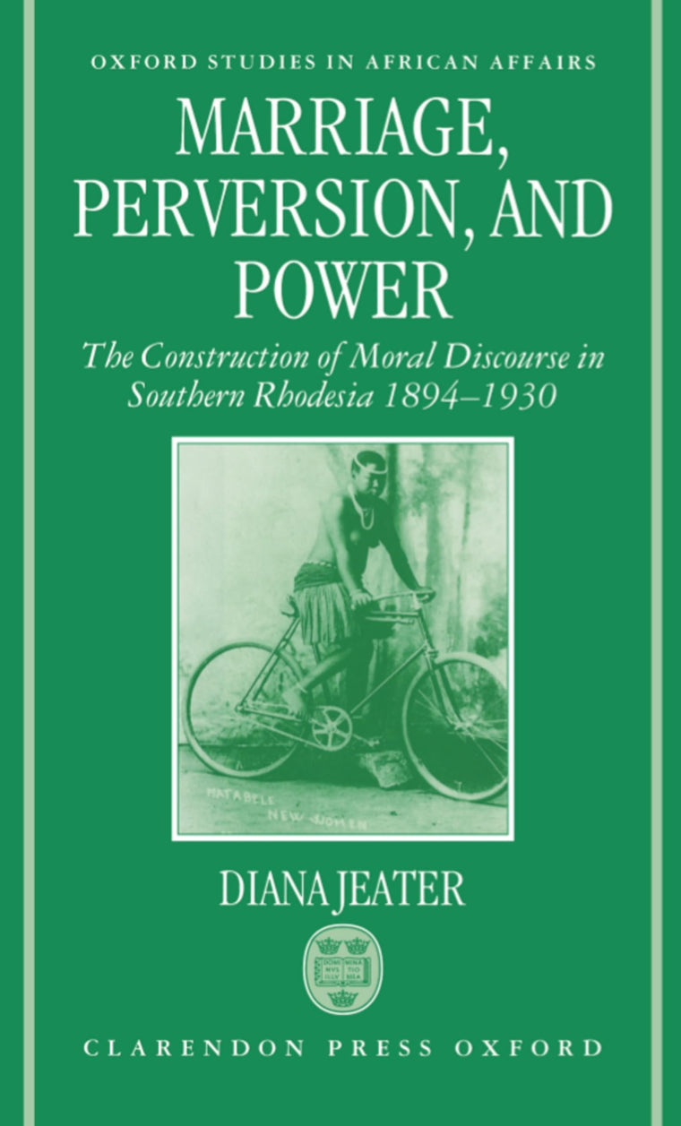 Marriage, Perversion, and Power: The Construction of Moral Discourse in Southern Rhodesia, 1894-1930 (Oxford Studies in African Affairs)